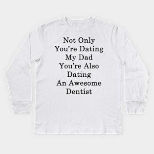 Not Only You're Dating My Dad You're Also Dating An Awesome Dentist Kids Long Sleeve T-Shirt